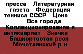 1.2) пресса : Литературная газета - Федерация тенниса СССР › Цена ­ 490 - Все города Коллекционирование и антиквариат » Значки   . Башкортостан респ.,Мечетлинский р-н